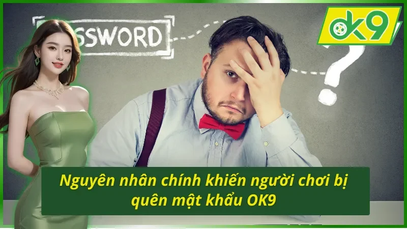 Nguyên nhân dẫn đến bị quên mật khẩu OK9