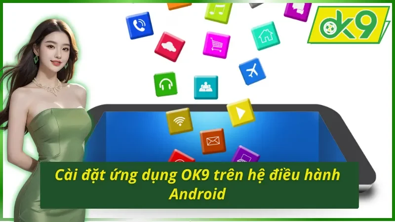 Cách tải app OK9 đơn giản cho hệ điều hành Android