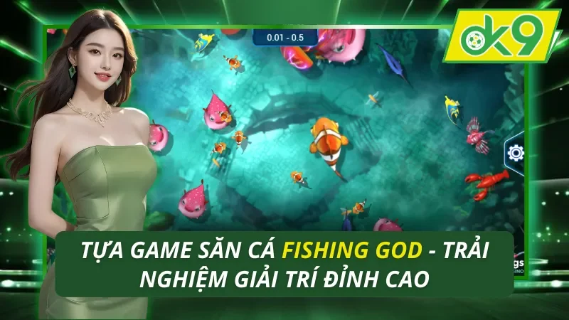 Game Săn Cá Fishing God OK9 - Trải Nghiệm Giải Trí Đỉnh Cao 13 Fishing God OK9