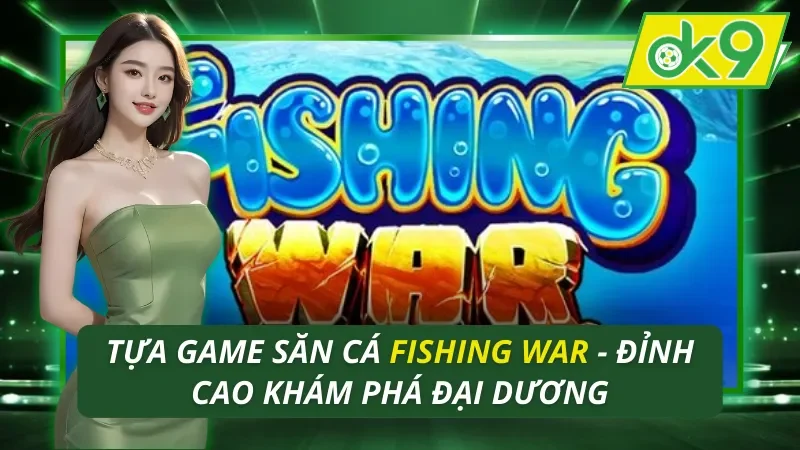Game Săn Cá Fishing War OK9 - Đỉnh Cao Khám Phá Đại Dương 7 Fishing War OK9